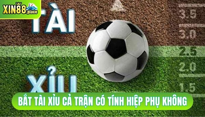 bắt tài xỉu cả trận có tính hiệp phụ không